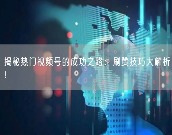 揭秘热门视频号的成功之路：刷赞技巧大解析！