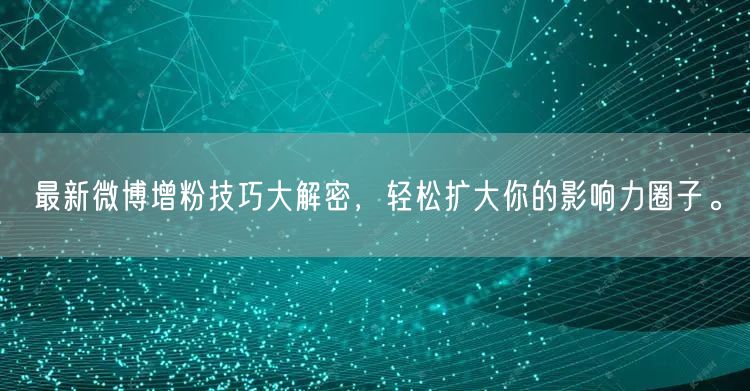 最新微博增粉技巧大解密，轻松扩大你的影响力圈子。