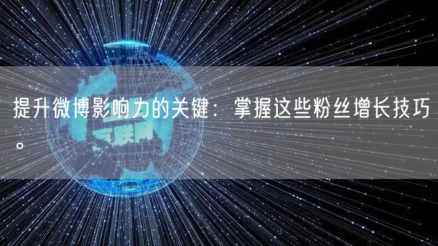 提升微博影响力的关键：掌握这些粉丝增长技巧。