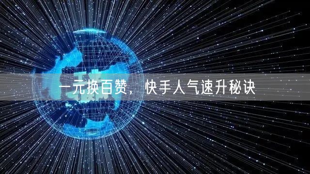 一元换百赞，快手人气速升秘诀