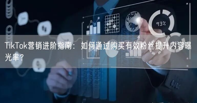 TikTok营销进阶指南：如何通过购买有效粉丝提升内容曝光率？