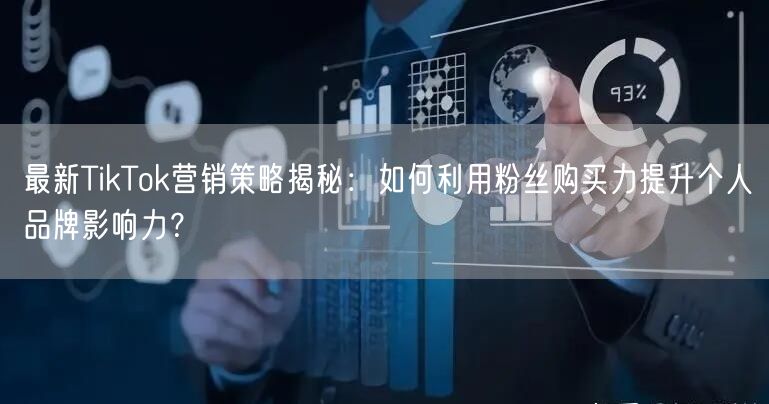最新TikTok营销策略揭秘：如何利用粉丝购买力提升个人品牌影响力？