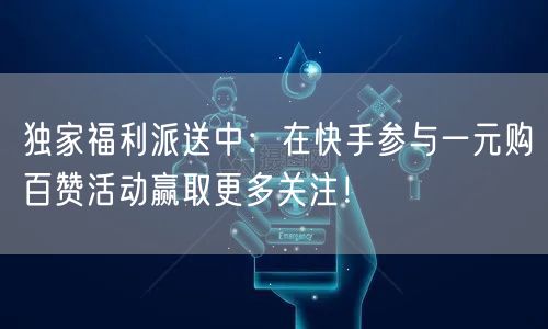 独家福利派送中：在快手参与一元购百赞活动赢取更多关注！