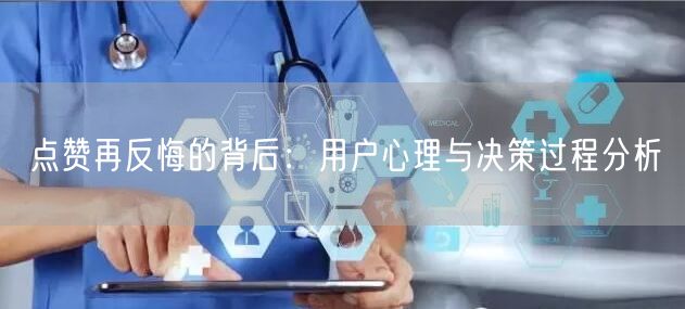 点赞再反悔的背后：用户心理与决策过程分析