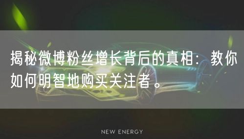揭秘微博粉丝增长背后的真相：教你如何明智地购买关注者。