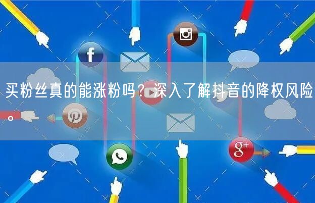 买粉丝真的能涨粉吗？深入了解抖音的降权风险。