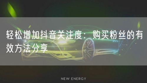 轻松增加抖音关注度：购买粉丝的有效方法分享