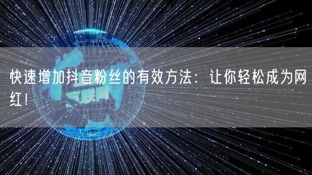 快速增加抖音粉丝的有效方法：让你轻松成为网红！