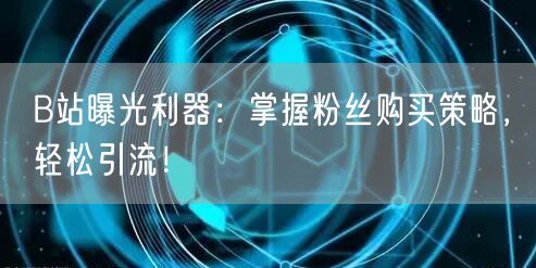 B站曝光利器：掌握粉丝购买策略，轻松引流！