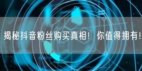 揭秘抖音粉丝购买真相！你值得拥有！