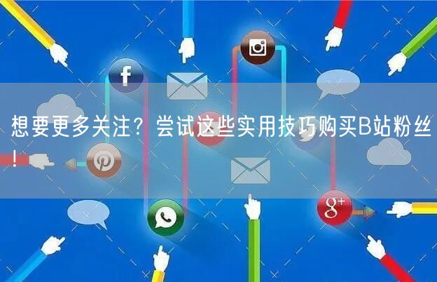 想要更多关注？尝试这些实用技巧购买B站粉丝！