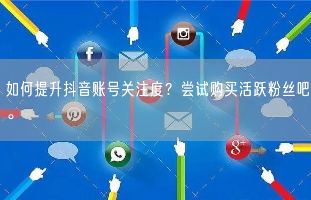 如何提升抖音账号关注度？尝试购买活跃粉丝吧。