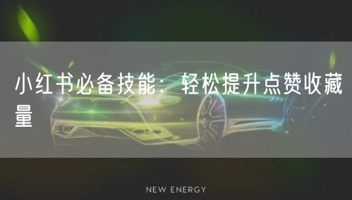 小红书必备技能：轻松提升点赞收藏量