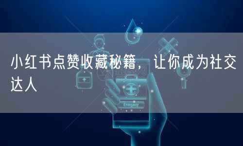 小红书点赞收藏秘籍，让你成为社交达人