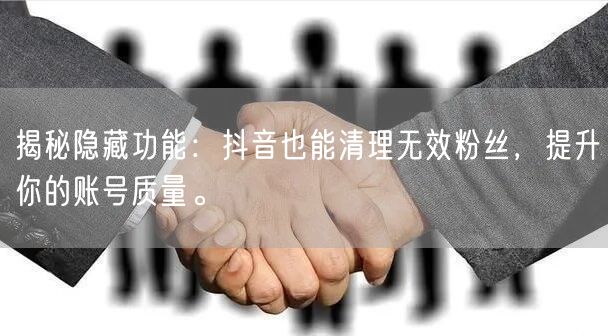 揭秘隐藏功能：抖音也能清理无效粉丝，提升你的账号质量。