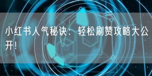 小红书人气秘诀：轻松刷赞攻略大公开！