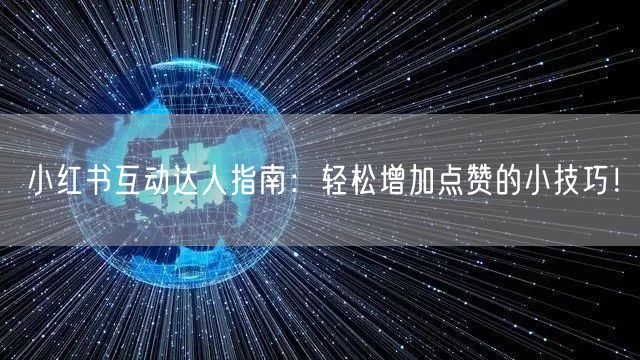 小红书互动达人指南：轻松增加点赞的小技巧！