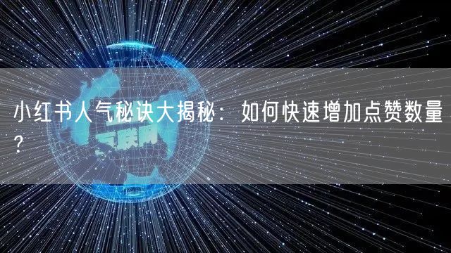 小红书人气秘诀大揭秘：如何快速增加点赞数量？
