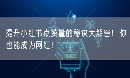 提升小红书点赞量的秘诀大解密！你也能成为网红！