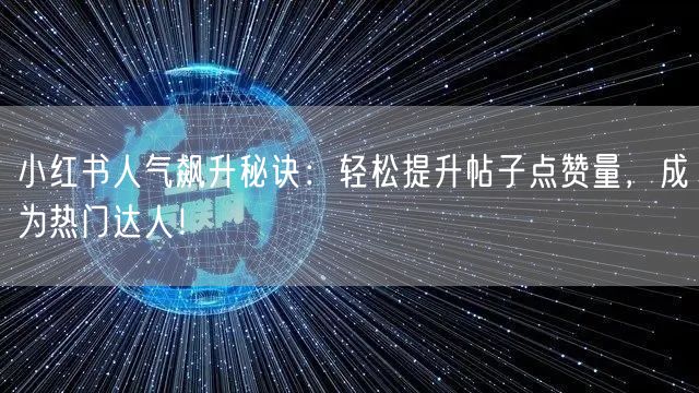小红书人气飙升秘诀：轻松提升帖子点赞量，成为热门达人！