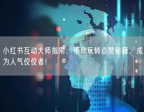 小红书互动大师指南：带你玩转点赞秘籍，成为人气佼佼者！