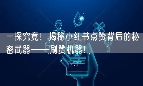 一探究竟！揭秘小红书点赞背后的秘密武器——刷赞机器！