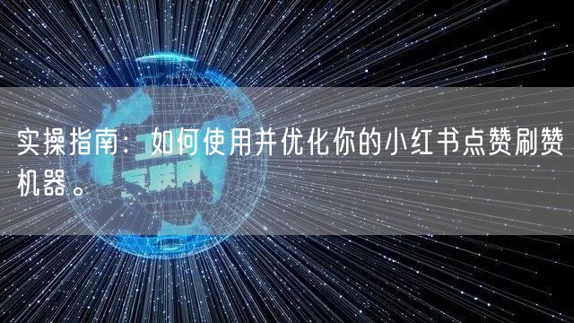 实操指南：如何使用并优化你的小红书点赞刷赞机器。