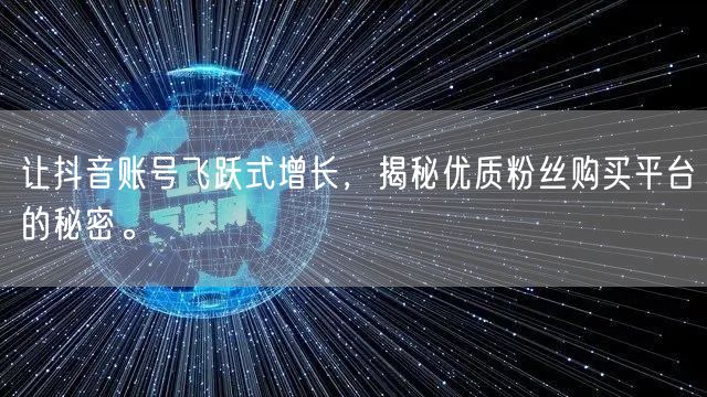 让抖音账号飞跃式增长，揭秘优质粉丝购买平台的秘密。