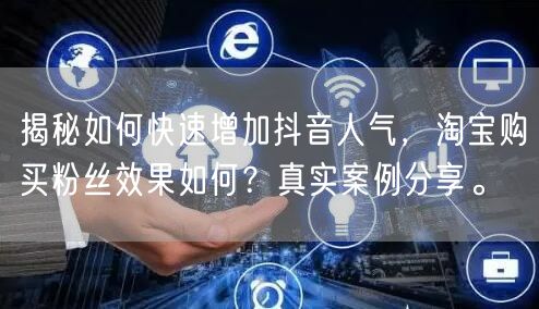 揭秘如何快速增加抖音人气，淘宝购买粉丝效果如何？真实案例分享。