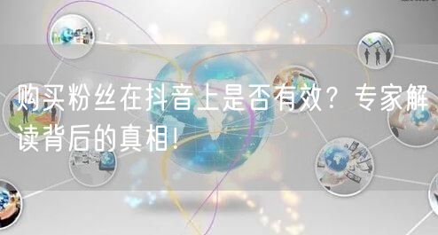 购买粉丝在抖音上是否有效？专家解读背后的真相！