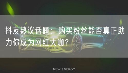 抖友热议话题：购买粉丝能否真正助力你成为网红大咖？