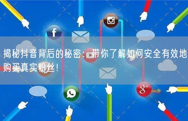 揭秘抖音背后的秘密：带你了解如何安全有效地购买真实粉丝！