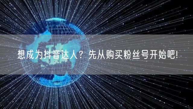 想成为抖音达人？先从购买粉丝号开始吧!