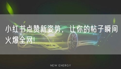 小红书点赞新姿势，让你的帖子瞬间火爆全网!