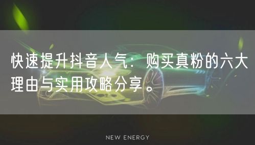 快速提升抖音人气：购买真粉的六大理由与实用攻略分享。