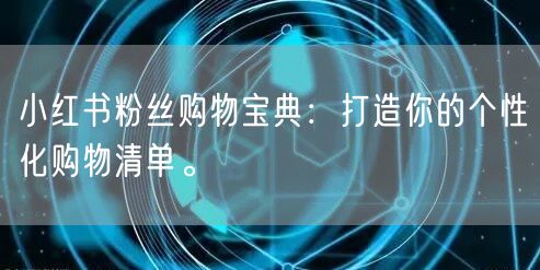 小红书粉丝购物宝典：打造你的个性化购物清单。