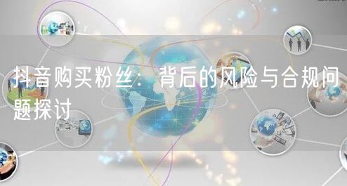 抖音购买粉丝：背后的风险与合规问题探讨