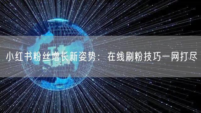 小红书粉丝增长新姿势：在线刷粉技巧一网打尽