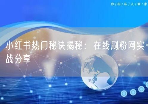 小红书热门秘诀揭秘：在线刷粉网实战分享