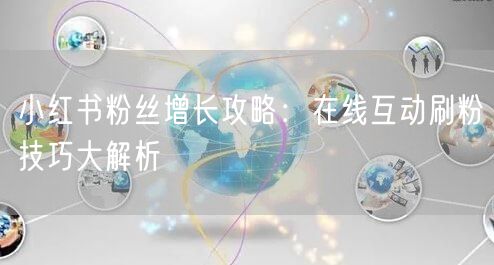 小红书粉丝增长攻略：在线互动刷粉技巧大解析