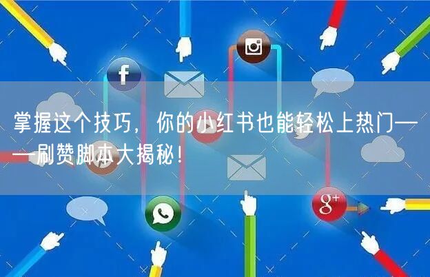 掌握这个技巧，你的小红书也能轻松上热门——刷赞脚本大揭秘！