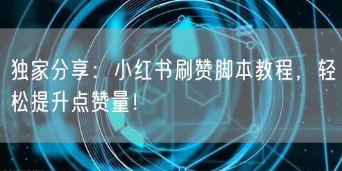 独家分享：小红书刷赞脚本教程，轻松提升点赞量！