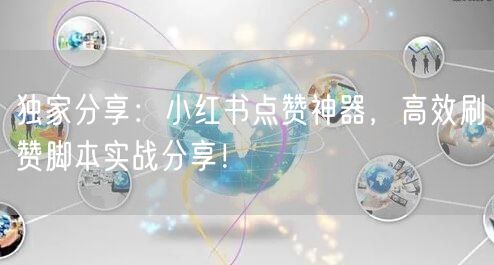 独家分享：小红书点赞神器，高效刷赞脚本实战分享！