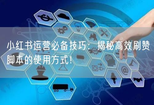 小红书运营必备技巧：揭秘高效刷赞脚本的使用方式！