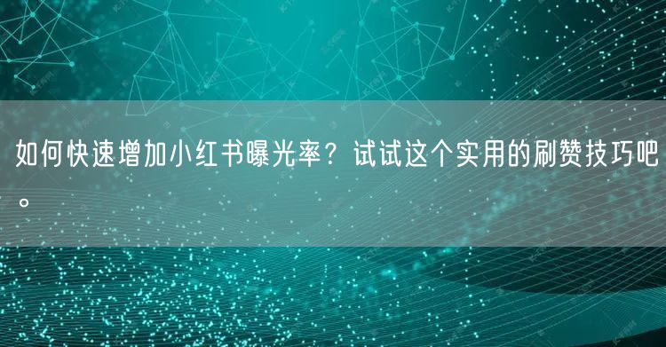 如何快速增加小红书曝光率？试试这个实用的刷赞技巧吧。