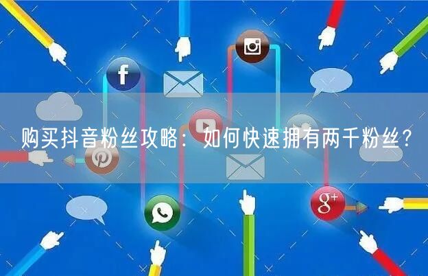 购买抖音粉丝攻略：如何快速拥有两千粉丝？