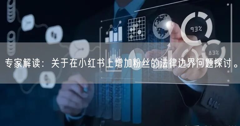 专家解读：关于在小红书上增加粉丝的法律边界问题探讨。