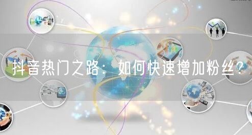 抖音热门之路：如何快速增加粉丝？