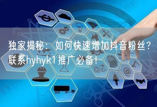 独家揭秘：如何快速增加抖音粉丝？联系hyhyk1推广必备！