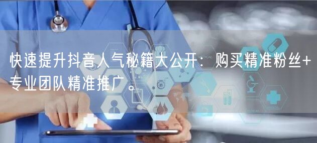 快速提升抖音人气秘籍大公开：购买精准粉丝+专业团队精准推广。